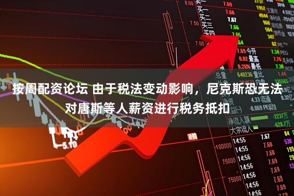 按周配资论坛 由于税法变动影响，尼克斯恐无法对唐斯等人薪资进行税务抵扣