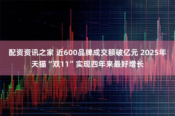 配资资讯之家 近600品牌成交额破亿元 2025年天猫“双11”实现四年来最好增长